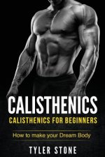 Calisthenics: Calisthenics for Beginners: How to Make Your Dream Body: Calisthenics, Fitness, Health, Weight Loss, Muscle Gain, Trai