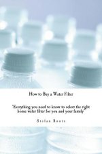 How to Buy a Water Filter: Everything you need to know to select the right home water filter for you and your family
