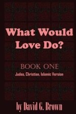 What Would LOVE Do? Book-One: Judeo, Christian, Islamic Version