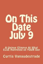 On This Date July 9: A Unique Glimpse At What ELSE Happened on YOUR Day