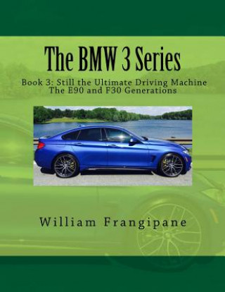 The BMW 3 Series Book 3: Still the Ultimate Driving Machine: The E90 and F30 Generations