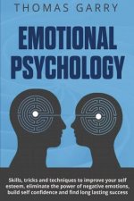 Emotional Psychology: Skills, Tricks, and Techniques to Improve Your Self-Esteem, Eliminate the Power to Negative Emotions, Build Self-Confi