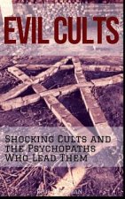 Evil Cults: Shocking Cults and the Psychopaths Who Lead Them