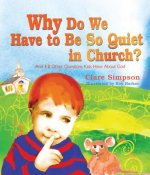 Why Do We Have to Be So Quiet in Church?: And 12 Other Questions Kids Have