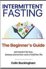 INTERMITTENT FASTING - The Beginner's Guide: permanent weight loss, disease prevention and a healthier life