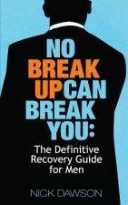 No Breakup Can Break You: The Definitive Recovery Guide for Men