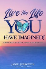 Live the Life You Have Imagined!: Simple Ways to Begin Living Your Best Life