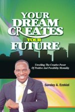 Your Dream Creates Your Future: Unveiling The Creative Power Of Positive And Possibility Mentality