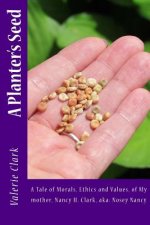 A Planter's Seed: A Tale of Morals, Ethics and Values, of My mother, Nancy H. Clark, aka: Nosey Nancy