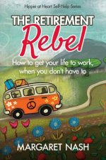 The Retirement Rebel: How to get your life to work, when you don't have to