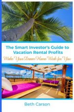 The Smart Investor's Guide to Vacation Rental Profits: Make Your Second Home Work For You