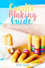 Candle Making Guide: Learn How To Make Candles At Home, An Easy Guide For Beginners, Do It Yourself With Several Different Methods Included