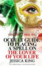 How to Become the Greatest at Oral Sex 3: Occult Guide to Placing a Spell on the Lover of your Life