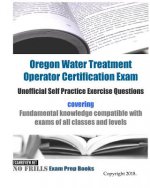 Oregon Water Treatment Operator Certification Exam Unofficial Self Practice Exercise Questions: covering Fundamental knowledge compatible with exams o