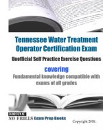 Tennessee Water Treatment Operator Certification Exam Unofficial Self Practice Exercise Questions: covering Fundamental knowledge compatible with exam