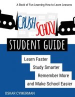 Crush School Student Guide: Learn Faster, Study Smarter, Remember More, and Make School Easier