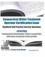 Connecticut Water Treatment Operator Certification Exam Unofficial Self Practice Exercise Questions: covering Fundamental Knowledge Topics compatible