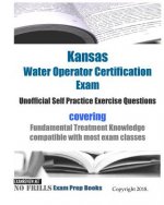 Kansas Water Operator Certification Exam Unofficial Self Practice Exercise Questions: covering Fundamental Treatment Knowledge compatible with most ex