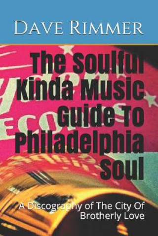 The Soulful Kinda Music Guide To Philadelphia Soul: A Discography of The City Of Brotherly Love