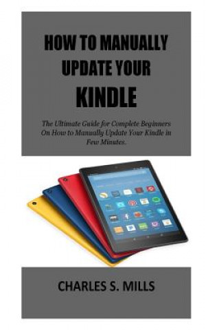 How To Manually Update Your Kindle: The Ultimate Guide for Complete Beginners On How to Manually Update Your Kindle in Few Minutes.