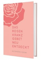 Das Rosenkranzgebet neu entdecken