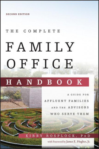 Complete Family Office Handbook - A Guide for Affluent Familes and the Advisors Who Serve Them, 2nd Edition