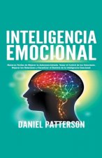 Inteligencia Emocional, Maneras Faciles de Mejorar tu Autoconocimiento, Tomar el Control de tus Emociones, Mejorar tus Relaciones y Garantizar el Domi