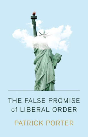False Promise of Liberal Order - Nostalgia, Delusion and the Rise of Trump
