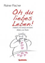 Oh du liebes Leben! - Heitere und etwas ernstere Bilder und Texte