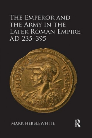 Emperor and the Army in the Later Roman Empire, AD 235-395