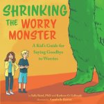 Shrinking the Worry Monster: A Kids Guide for Saying Goodbye to Worries