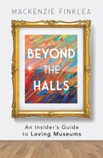 Beyond the Halls: An Insider's Guide to Loving Museums