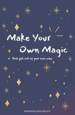 Make Your Own Magic: And Get Out Of Your Own Way