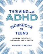 Thriving with ADHD Workbook for Teens: Improve Focus, Get Organized, and Succeed