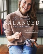 Laura Lea Balanced Cookbook:120+ Everyday Recipes for the Healthy Home Cook