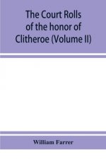 court rolls of the honor of Clitheroe in the county of Lancaster (Volume II)