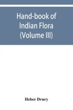 Hand-book of Indian flora; being a guide to all the flowering plants hitherto described as indigenous to the continent of India (Volume III)