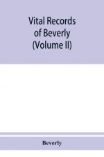Vital records of Beverly, Massachusetts, to the end of the year 1849 (Volume II) Marriages and Deathes