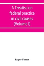 treatise on federal practice in civil causes, with special reference to patent cases and the foreclosure of railway mortgages (Volume I)