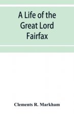 life of the great Lord Fairfax, commander-in-chief of the Army of the Parliament of England