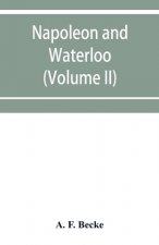 Napoleon and Waterloo, the emperor's campaign with the Armée du Nord, 1815; a strategical and tactical study (Volume II)