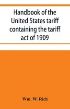 Handbook of the United States tariff containing the tariff act of 1909, with complete schedules of articles with rates of duty and paragraph of law; a