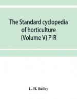 standard cyclopedia of horticulture; a discussion, for the amateur, and the professional and commercial grower, of the kinds, characteristics and meth