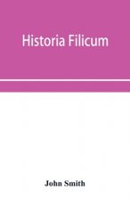 Historia filicum; an exposition of the nature, number and organography of ferns, and review of the principles upon which genera are founded, and the s
