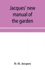 Jacques' new manual of the garden, farm and barn-yard, embracing practical horticulture, agriculture, and cattle, horse and sheep husbandry. With inst