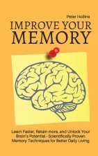 Improve Your Memory - Learn Faster, Retain more, and Unlock Your Brain's Potential - 17 Scientifically Proven Memory Techniques for Better Daily Livin