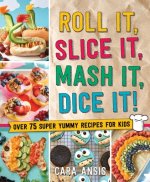 Roll It, Slice It, MASH It, Dice It!: Super Yummy Recipes for Kids