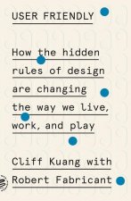 User Friendly: How the Hidden Rules of Design Are Changing the Way We Live, Work, and Play