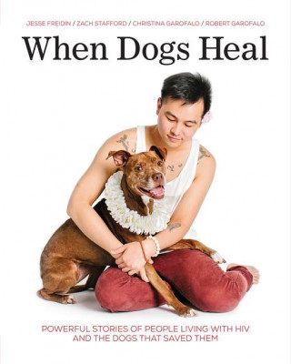 When Dogs Heal: Powerful Stories of People Living with HIV and the Dogs That Saved Them