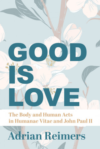 Good Is Love - The Body and Human Acts in Humanae Vitae and John Paul II